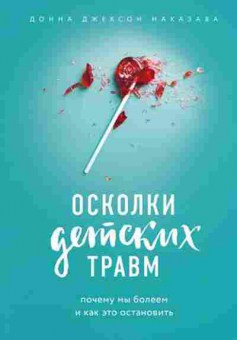 Книга Осколки детских травм Почему мы болеем и как это остановить (Наказава Д.Дж.), б-8345, Баград.рф